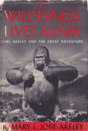 The Wilderness Lives Again: Carl Akeley and the Great Adventure by: Akeley, Mary L. Jobe with (F. Trubee Davison 
