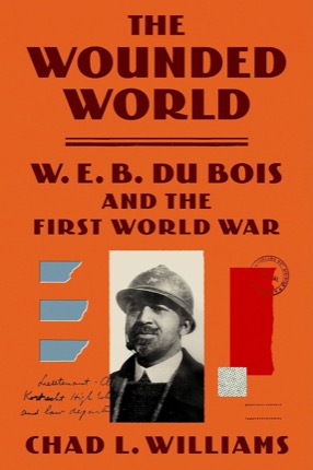 The Wounded World: W. E. B. Du Bois and the First World Warby: Williams, Chad L.