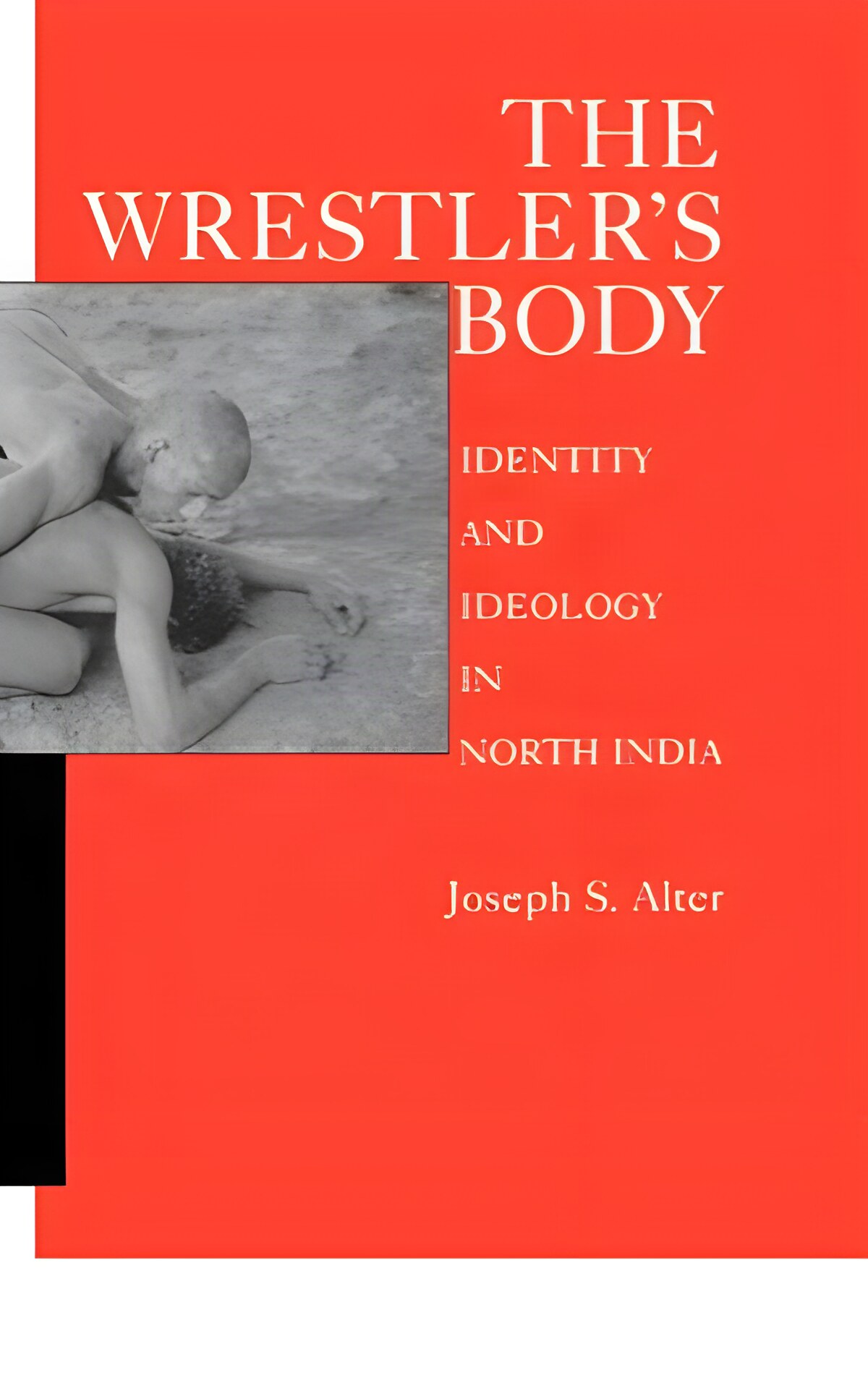 The Wrestler's Body:Identity and Ideology in North India by: Alter, Joseph S. 