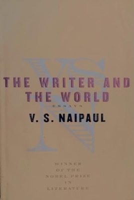 The Writer and the World: Essays by: Naipaul, V.S. 
