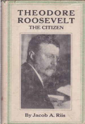 Theodore Roosevelt: The Citizen by: Riis, Jacob A.