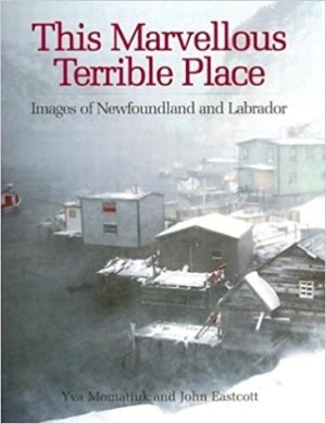 This Marvelous Terrible Place: Images of Newfoundland and Labrador by: Momatiuk, Yva/Eastcott, John