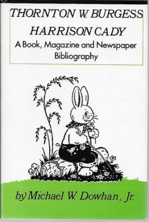 Thornton W. Burgess, Harrison Cady : a book, magazine, and newspaper bibliography (SIGNED COPY)by: Dowhan, Michael W.