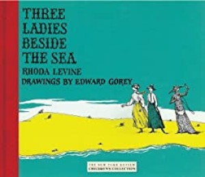Three Ladies Beside the Sea (SIGNED BY LEVINE)by: Levine/Edward Gorey, Rhoda