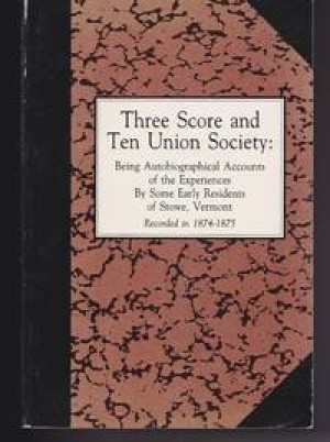 Three Score and Ten Union Society: Being Autobiographical Accounts of the Experiences By Some Early Residents of Stowe, Vermont: Recorded in 1874-1875 (SIGNED COPY)by: 