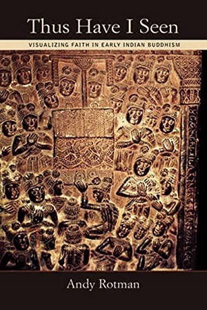 Thus Have I Seen: Visualizing Faith in Early Indian Buddhismby: Andy Rotman
