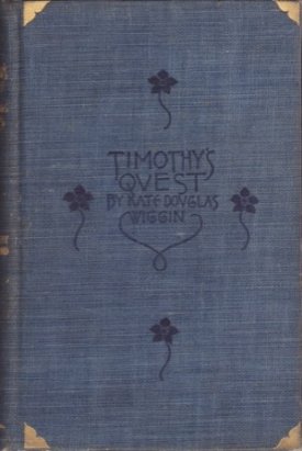 Timothy's Quest, a Story for Anybody, Young Or Old Who Cares to Read It by:  Kate Douglas Wiggin 