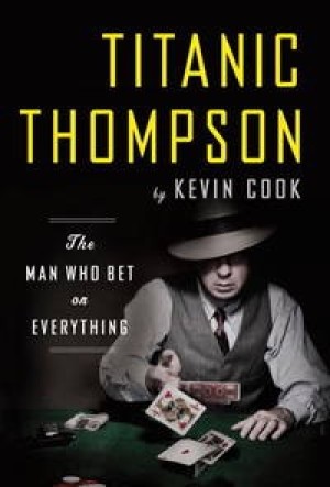 Titanic Thompson: The Man Who Bet on Everythingby: Kevin Cook