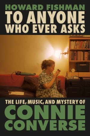 To Anyone Who Ever Asks: The Life, Music, and Mystery of Connie Converseby: Fishman, Howard