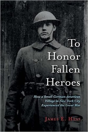 To Honor Fallen Heroes: How a Small German American Village in New York City Experienced the Great War (SIGNED COPY)by: Haas, James E.