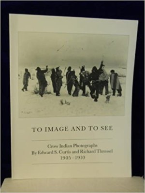 To Image and to See: Crow Indian Photographs by Edward S. Curtis and Richard Throssel 1905-1910 by: Northern Tamara; Brown Wendi Starr