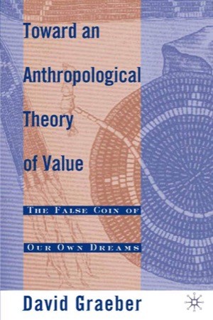 Toward An Anthropological Theory of Value: The False Coin of Our Own Dreamsby: David Graeber
