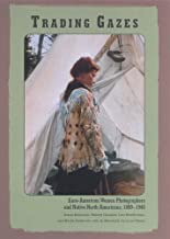 Trading Gazes: Euro-American Women Photographers and Native North Americans, 1880-1940by: Susan Bernardin, Melody Graulich, et al.