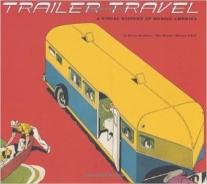 Trailer Travel: A Visual History of Mobile Americaby: Noyes, Phil; Burkhart, Bryan; Arieff, Allison