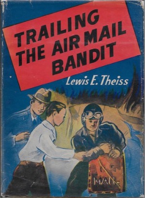 Trailing the Air Mail Banditby: Theiss, Lewis E.