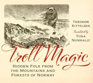 Troll Magic: Hidden Folk from the Mountains and Forests of Norway by: Kittelsen, Theodor/ Nunnally, Tiina (Translator)