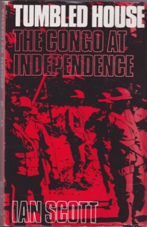 Tumbled House: The Congo at Independence by: Ian Scott