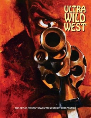 Ultra Wild West: The Art Of Italian Spaghetti Western Film Posters by: Westwood, Joe (Editor)