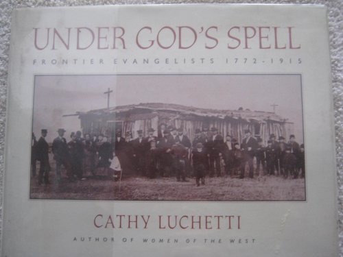 Under God's Spell: Frontier Evangelists 1772-1915by: Luchetti, Cathy