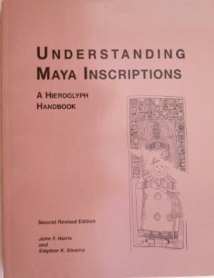 Understanding Maya Inscriptions: A Hieroglyph Handbookby: Harris John F. and Stephen K. Stearns