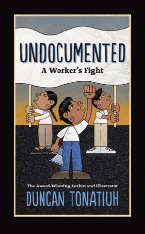 Undocumented: A Worker's Fightby: Duncan Tonatiuh