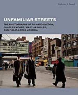 Unfamiliar Streets: The Photographs of Richard Avedon, Charles Moore, Martha Rosler, and Philip-Lorca diCorciaby: Bussard, Katherine A.