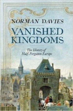 Vanished Kingdoms: The History of Half-Forgotten Europe by: Davies, Norman
