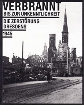 Verbrannt bis zur Unkenntlichkeit - die Zerstorung Dresdens 1945 (German Edition)by: N/A