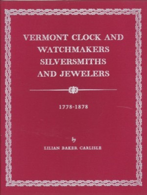 Vermont Clock and Watchmakers Silversmiths and Jewelers; 1778 - 1878 (SIGNED COPY)by: Carlisle, Lilian Baker