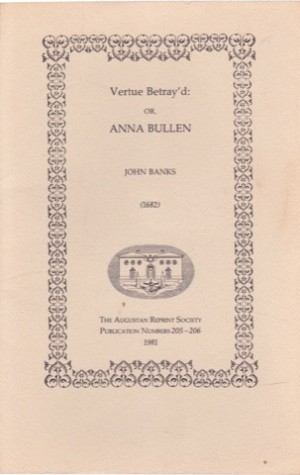 Vertue Betray'd: Or, Anna Bullen (1682) by: Banks, John 