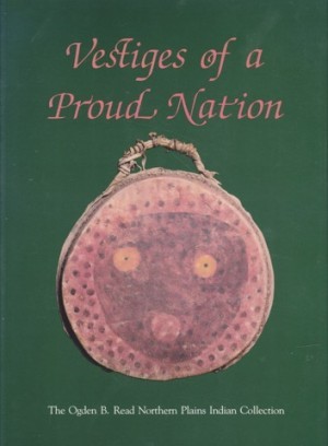 Vestiges of a Proud Nation the Ogden B. Read Northern Plains Indian Collectionby: Markoe, Glenn J. [Ed.] 