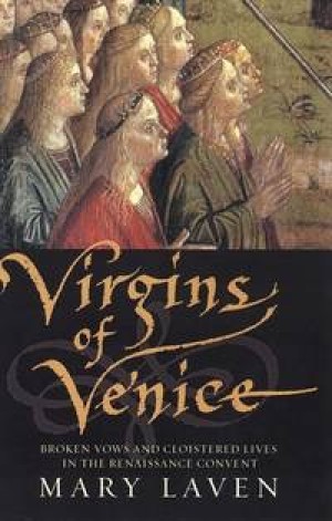 Virgins of Venice: Broken Vows and Cloistered Lives in the Renaissance Convent by: Laven, Mary