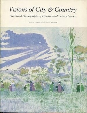 Visions of City & Country: Prints and Photographs of Nineteenth-Century France by: Grad, Bonnie Lee & Riggs, Timothy A.