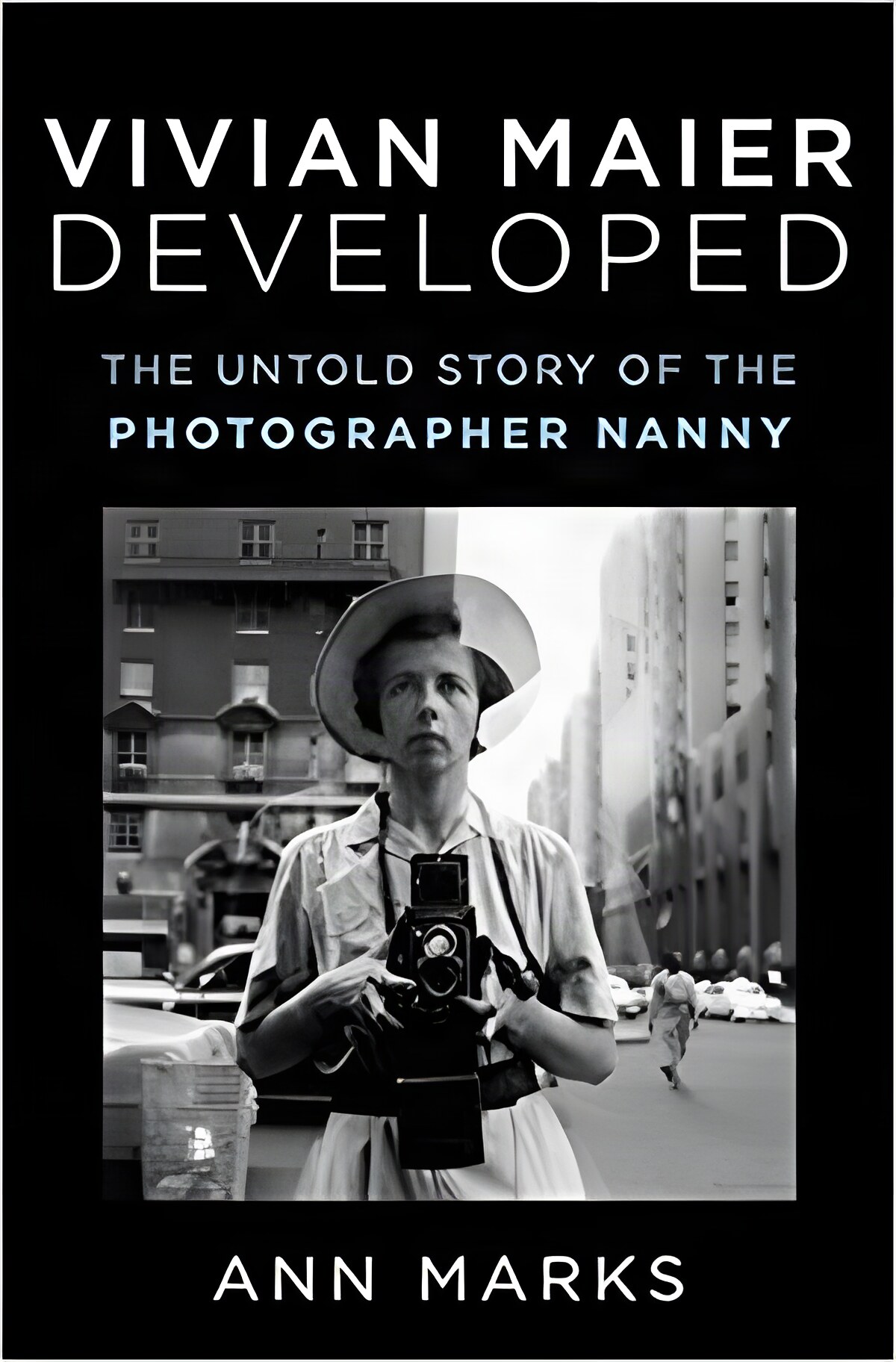 Vivian Maier Developed: The Untold Story of the Photographer Nanny by: Ann Marks