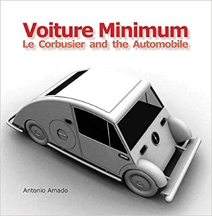 Voiture Minimum. Le Corbusier and the Automobile by: Amado, Antonio