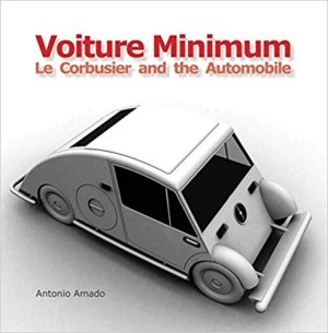 Voiture Minimum. Le Corbusier and the Automobile by: Amado, Antonio