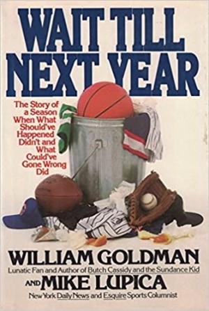 Wait Till Next Year: The Story of a Season When What Should've Happened Didn't, and What Could've Gone Wrong Did by: William Goldman; Mike Lupica 
