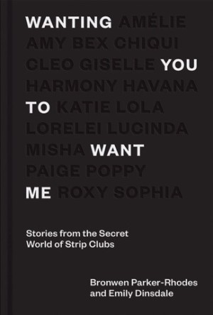 Wanting You to Want Me: Anonymous Stories From Secret World of Strip Clubsby: Dinslade, Emily/ Parker-Rhodes, Bronwen
