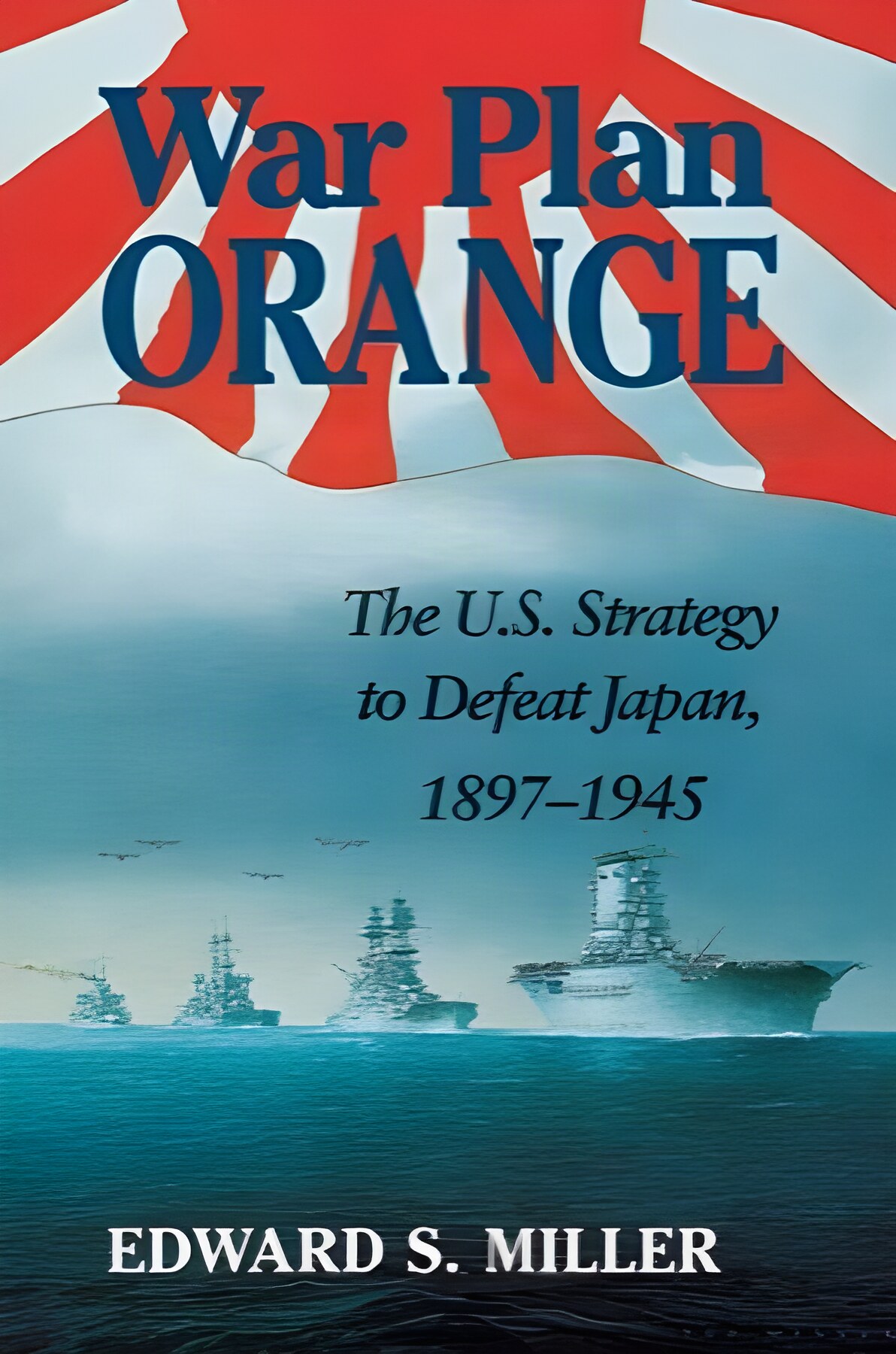 War Plan Orange: The U.S. Strategy to Defeat Japan, 1897-1945by: Edward S. Miller