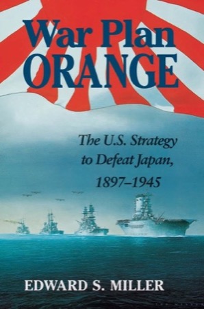 War Plan Orange: The U.S. Strategy to Defeat Japan, 1897-1945by: Edward S. Miller