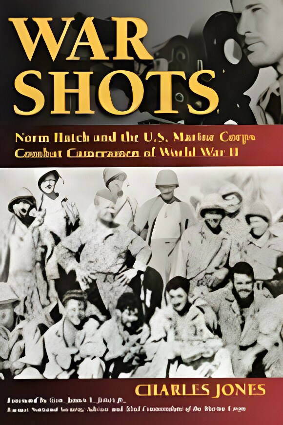 War Shots: Norm Hatch and the U.S. Marine Corps Combat Cameramen of World War IIby: Jones, Charles