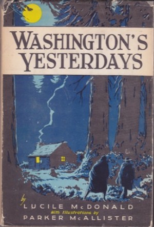 Washington's Yesterdays (Before There Was a Territory) 1775-1853 by: Lucile McDonald and Parker McAllister 
