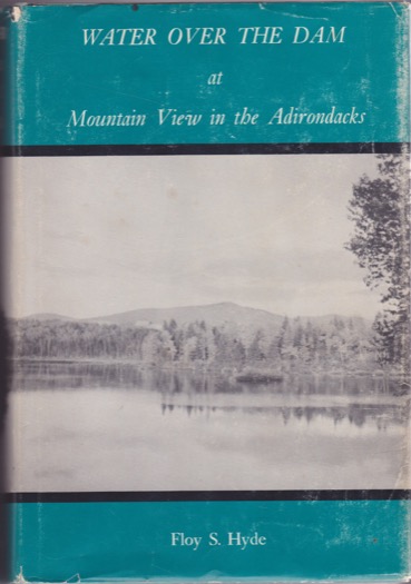 Water Over the Dam at Mountain View in the Adirondacks - Early Resort Days in the Great North Woods (SIGNED COPY) by: Hyde, Floy S.