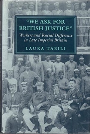 We Ask for British Justice: Workers and Racial Difference in Late Imperial Britain by: Laura Tabili 