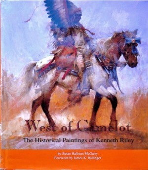West of Camelot: The Historical Paintings of Kenneth Riley by: McGarry, Susan Hallsten 
