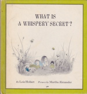 What Is a Whispery Secret? by: Lois Hobart; Martha Alexander (Illustrator) 