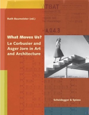 What Moves Us? Le Corbusier & Asger Jorn in Art & Architecture by: Baumeister, Ruth (Editor)