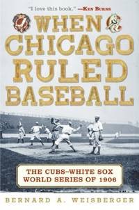 When Chicago Ruled Baseball; The Cubs-White Sox World Series of 1906 by: Weisberger, Bernard