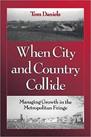 When City and Country Collide: Managing Growth In The Metropolitan Fringe by: Tom Daniels