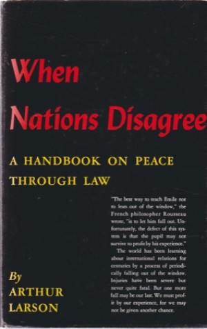 When Nations Disagree: A Handbook on Peace Through Law by: Arthur Larson